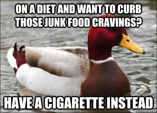 on a diet and want to curb those junk food cravings? have a cigarette instead  Malicious Advice Mallard