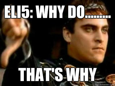 ELI5: why do......... that's why  Downvoting Roman