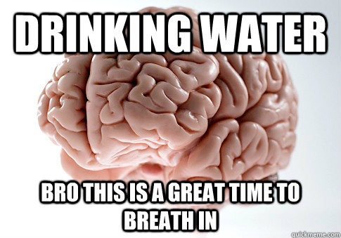 DRINKING WATER BRO THIS IS A GREAT TIME TO BREATH IN   - DRINKING WATER BRO THIS IS A GREAT TIME TO BREATH IN    Scumbag Brain