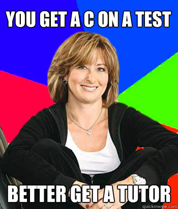 You get a C on a test Better get a tutor - You get a C on a test Better get a tutor  Sheltering Suburban Mom