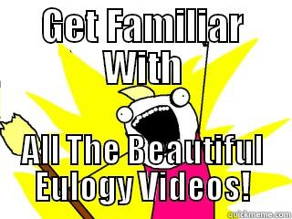 GET FAMILIAR WITH ALL THE BEAUTIFUL EULOGY VIDEOS! All The Things