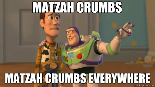 Matzah crumbs matzah crumbs everywhere  Everywhere