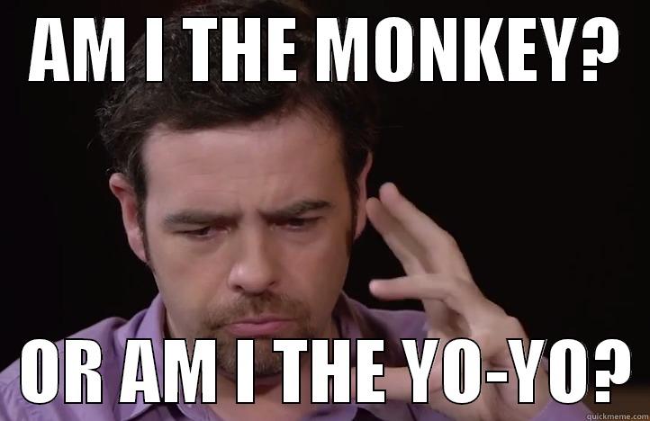   AM I THE MONKEY?     OR AM I THE YO-YO? Misc
