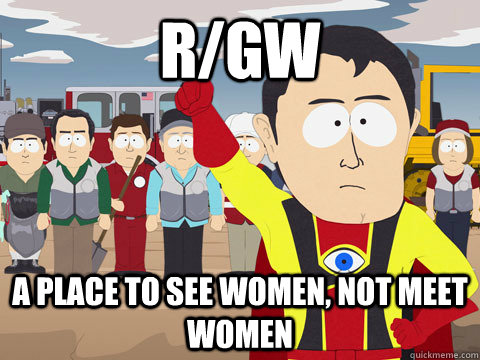 r/gw a place to see women, not meet women  Captain Hindsight