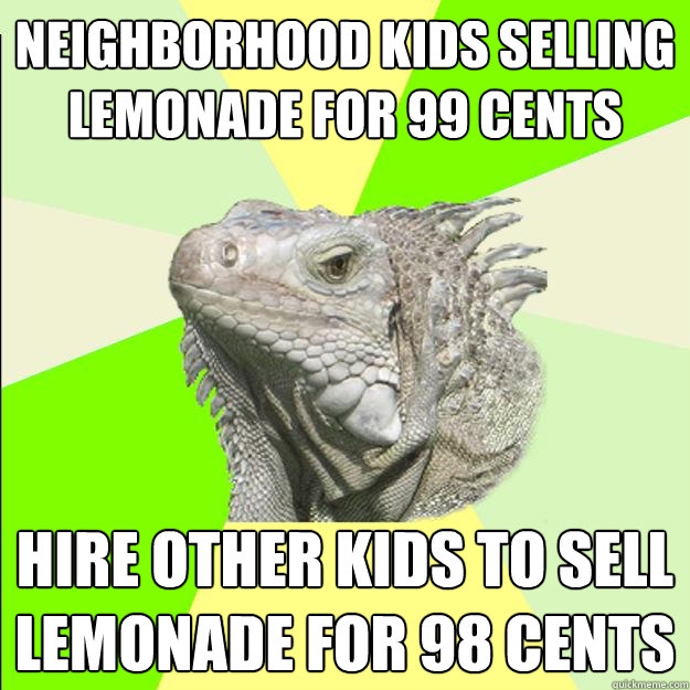 neighborhood kids selling lemonade for 99 cents hire other kids to sell lemonade for 98 cents  Rationalist Lizard