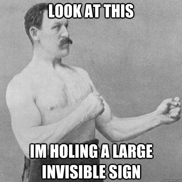 look at this im holing a large invisible sign  overly manly man