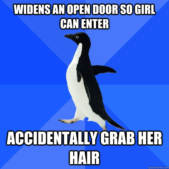 widens an open door so girl can enter accidentally grab her hair  Socially Awkward Penguin