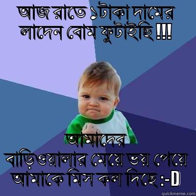 আজ রাতে ১টাকা দামের লাদেন বোম ফুটাইছি !!! আমাদের বাড়িওয়ালার মেয়ে ভয় পেয়ে আমাকে মিস কল দিছে :-D Success Kid