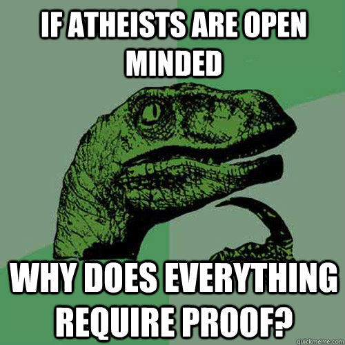 If atheists are open minded Why does everything require proof? - If atheists are open minded Why does everything require proof?  Philosoraptor