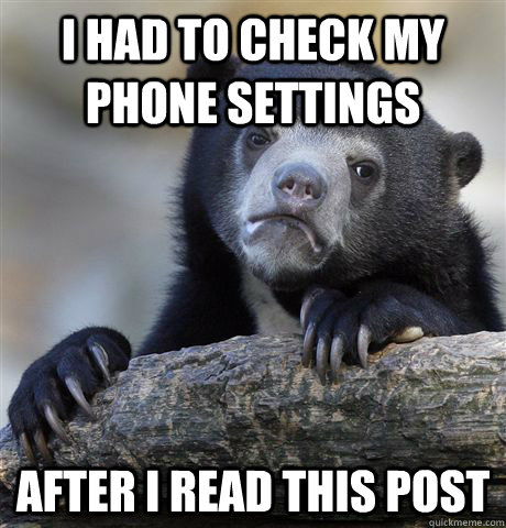 I had to check my phone settings after I read this post - I had to check my phone settings after I read this post  Confession Bear