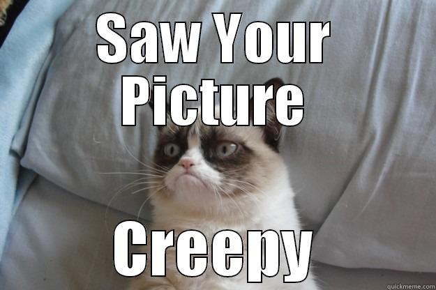 Grumpy Cat at Work - SAW YOUR PICTURE CREEPY Grumpy Cat