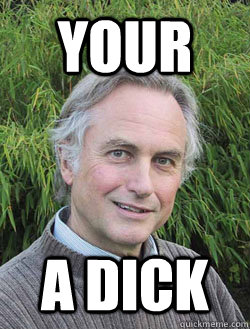 your a dick - your a dick  Richard Dawkins