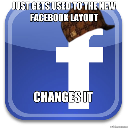 Just gets used to the new facebook layout Changes it  Scumbag Facebook