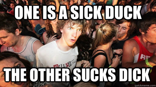 One is a sick duck The other sucks dick  Sudden Clarity Clarence