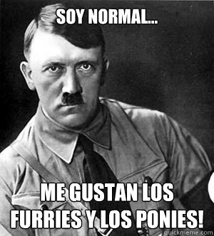 Soy normal... Me gustan los furries y los ponies!  