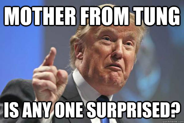 Mother from Tung Is any one surprised?  