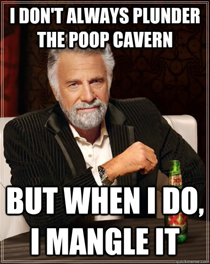 I don't always plunder the poop cavern but when I do, I mangle it  The Most Interesting Man In The World