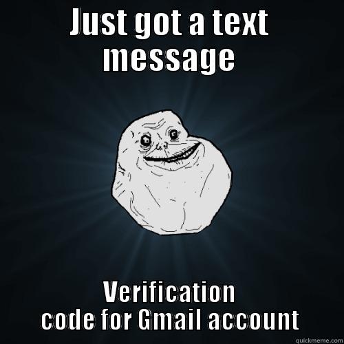 Just got a Text - JUST GOT A TEXT MESSAGE VERIFICATION CODE FOR GMAIL ACCOUNT Forever Alone
