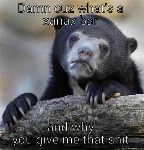 DAMN CUZ WHAT'S A XANAX BAR AND WHY YOU GIVE ME THAT SHIT Confession Bear