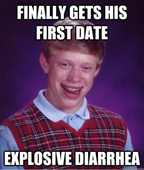 Finally gets his first date explosive diarrhea - Finally gets his first date explosive diarrhea  Bad Luck Brian