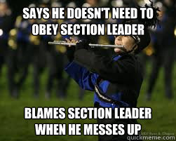 Says he doesn't need to obey section leader Blames section leader when he messes up  Incompetant Marching band member