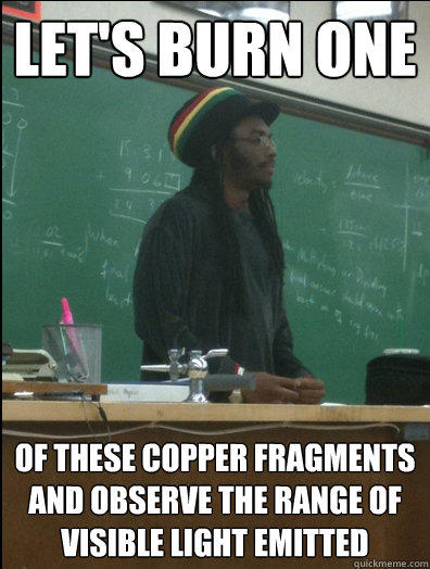 LET'S burn one of these copper fragments and observe the range of visible light emitted  Rasta Science Teacher