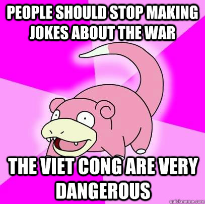 People should stop making jokes about the war The viet cong are very dangerous - People should stop making jokes about the war The viet cong are very dangerous  Misc