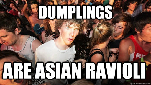 Dumplings are asian ravioli  Sudden Clarity Clarence