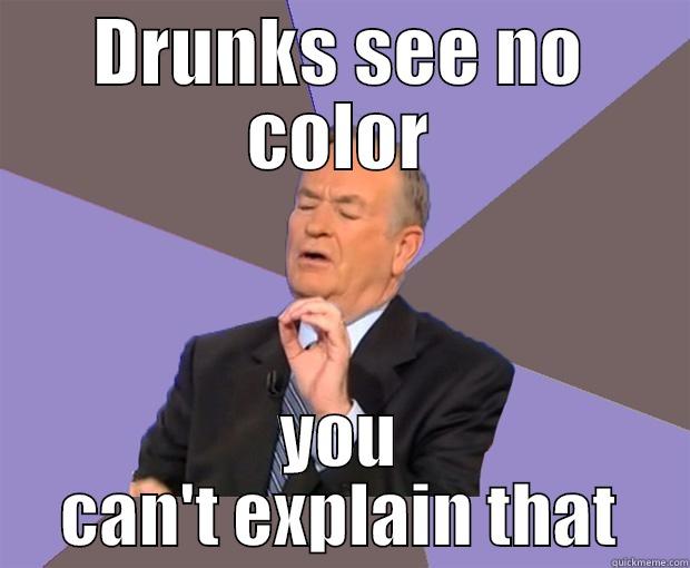 DRUNKS SEE NO COLOR YOU CAN'T EXPLAIN THAT Bill O Reilly