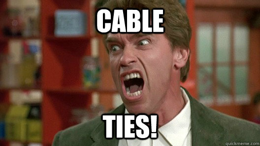 CABLE TIES! - CABLE TIES!  What I wish I could yell at you