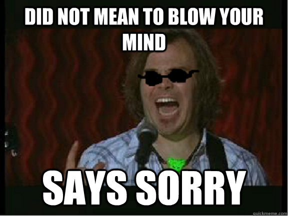 DID NOT MEAN TO BLOW YOUR MIND SAYS SORRY - DID NOT MEAN TO BLOW YOUR MIND SAYS SORRY  Hipster Jack Black