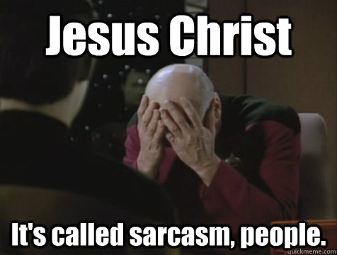 Jesus Christ It's called sarcasm, people. - Jesus Christ It's called sarcasm, people.  Picard Double Facepalm