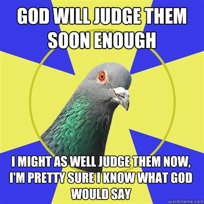 God will judge them soon enough i might as well judge them now, i'm pretty sure i know what god would say - God will judge them soon enough i might as well judge them now, i'm pretty sure i know what god would say  Religion Pigeon