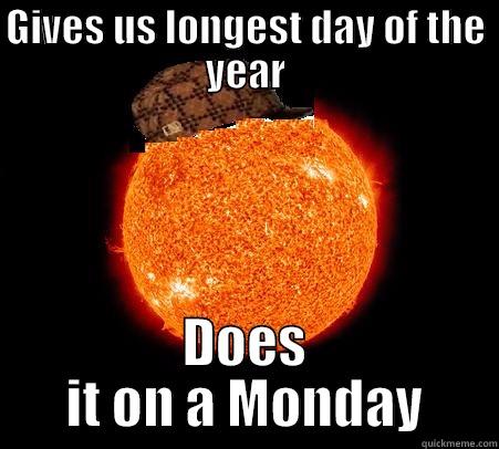 Why, sun - GIVES US LONGEST DAY OF THE YEAR DOES IT ON A MONDAY Scumbag Sun