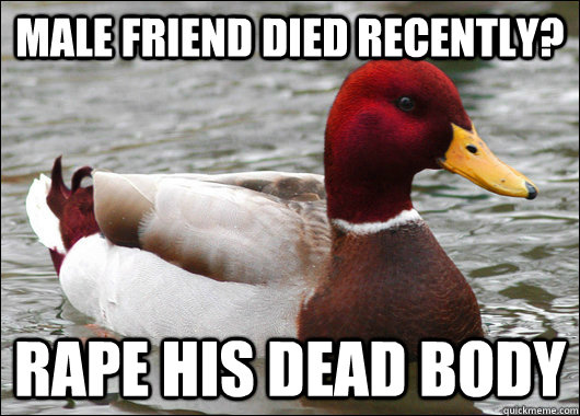 Male friend died recently? Rape his dead body  Malicious Advice Mallard