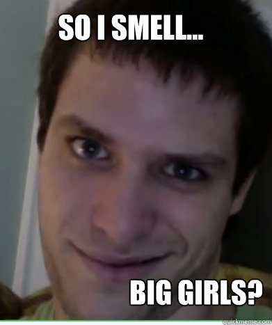 so i smell... BIG GIRLS?  