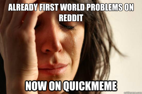 Already first world problems on reddit now on quickmeme  First World Problems