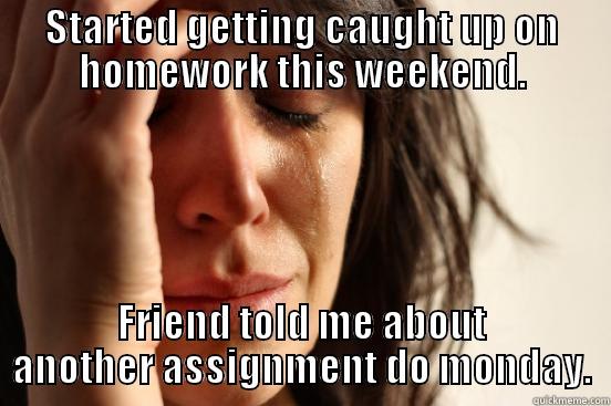 First World Home Work Problems - STARTED GETTING CAUGHT UP ON HOMEWORK THIS WEEKEND. FRIEND TOLD ME ABOUT ANOTHER ASSIGNMENT DO MONDAY. First World Problems