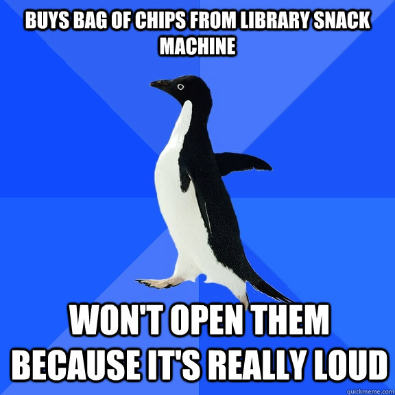 buys bag of chips from library snack machine won't open them because it's really loud  Socially Awkward Penguin