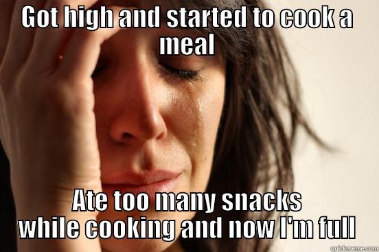 GOT HIGH AND STARTED TO COOK A MEAL ATE TOO MANY SNACKS WHILE COOKING AND NOW I'M FULL First World Problems