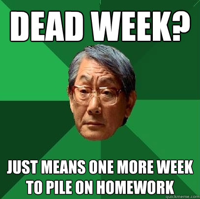 Dead Week? just means one more week to pile on homework  High Expectations Asian Father