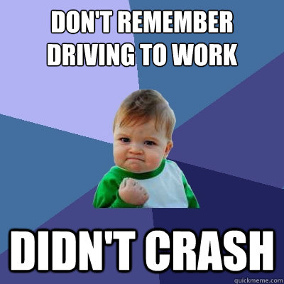 don't remember driving to work didn't crash - don't remember driving to work didn't crash  Success Kid