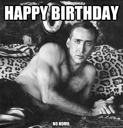 Happy Birthday No Homo.  Happy Birthday Nick Cage