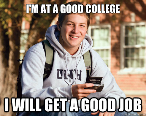 i'm at a good college i will get a good job  College Freshman