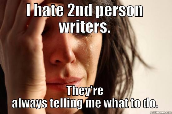 I HATE 2ND PERSON WRITERS. THEY'RE ALWAYS TELLING ME WHAT TO DO. First World Problems