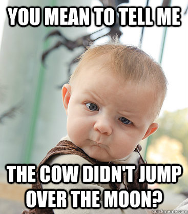 you mean to tell me the cow didn't jump over the moon?  skeptical baby