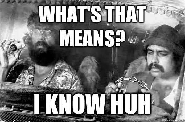 What's that means? I know huh - What's that means? I know huh  Cheech and Chong
