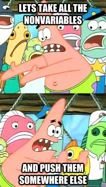Lets take all the nonvariables and push them somewhere else  Push it somewhere else Patrick