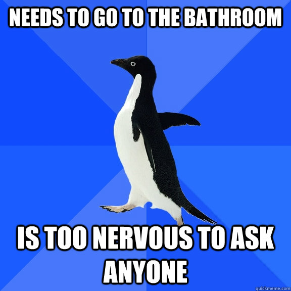 needs to go to the bathroom Is too nervous to ask anyone  Socially Awkward Penguin