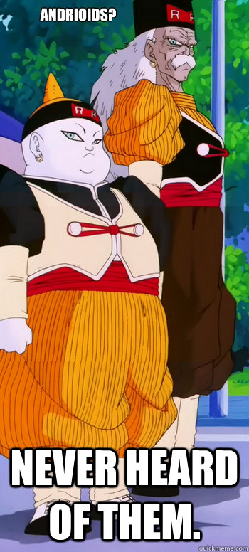 Andrioids? NEVER HEARD OF THEM.  DBZ androids